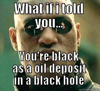 WHAT IF I TOLD YOU... YOU'RE BLACK AS A OIL DEPOSIT IN A BLACK HOLE Matrix Morpheus