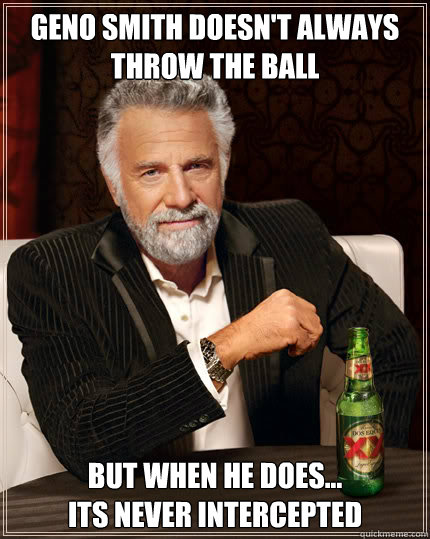 Geno smith doesn't always throw the ball But when he does...
its never intercepted  Dos Equis man