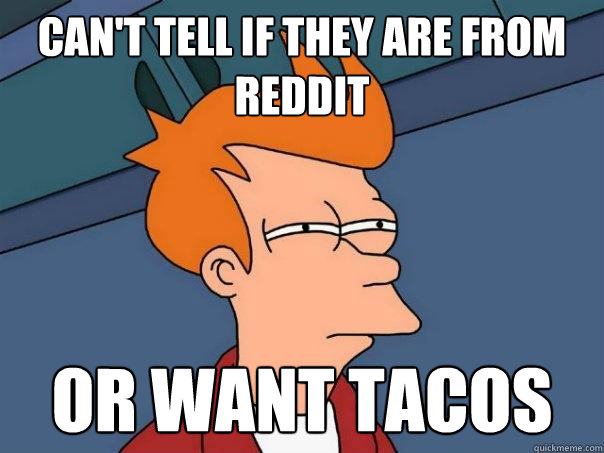 Can't tell if they are from reddit or want tacos  Futurama Fry