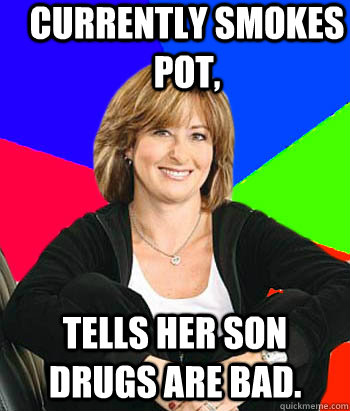 Currently smokes pot, tells her son drugs are bad.  Sheltering Suburban Mom