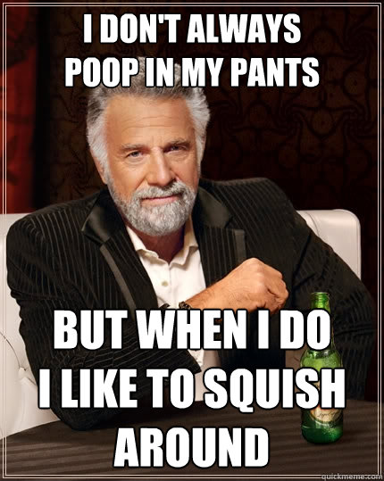 I don't always
poop in my pants But when I do
i like to squish around  The Most Interesting Man In The World