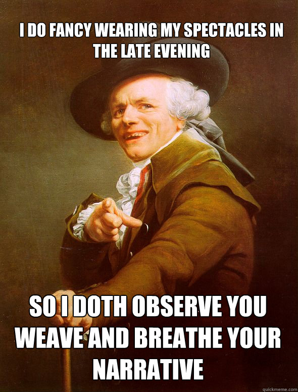 I do fancy wearing my spectacles in the late evening so i doth observe you weave and breathe your narrative  Joseph Ducreux