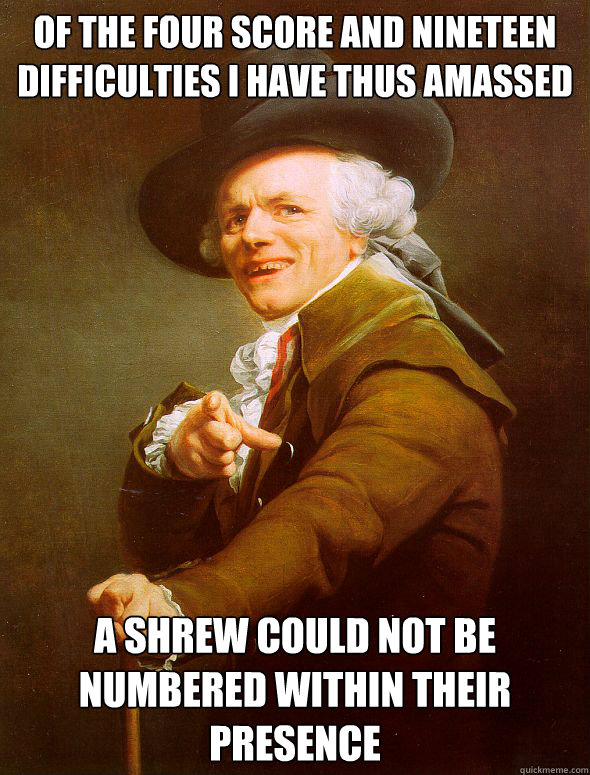 Of the four score and nineteen difficulties I have thus amassed A shrew could not be numbered within their presence  Joseph Ducreux