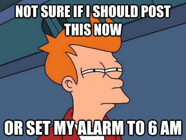 Not sure if I should post this now Or set my alarm to 6 AM - Not sure if I should post this now Or set my alarm to 6 AM  Futurama Fry