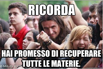 ricorda 
 hai promesso di recuperare tutte le materie.  Ridiculously Photogenic Metalhead