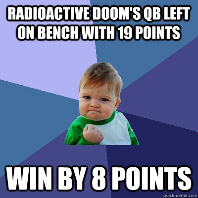 Radioactive Doom's QB left on Bench with 19 points Win by 8 points  Success Kid