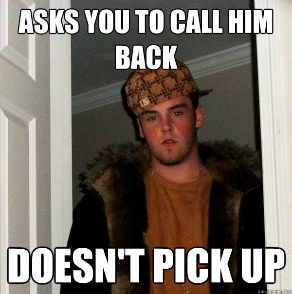 Asks you to call him back doesn't pick up  Scumbag Steve