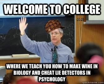 Welcome to college where we teach you how to make wine in biology and cheat lie detectors in Psychology - Welcome to college where we teach you how to make wine in biology and cheat lie detectors in Psychology  Scumbag Professor