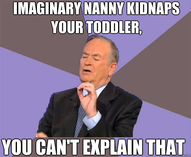 Imaginary Nanny kidnaps your toddler,  You can't explain that  Bill O Reilly