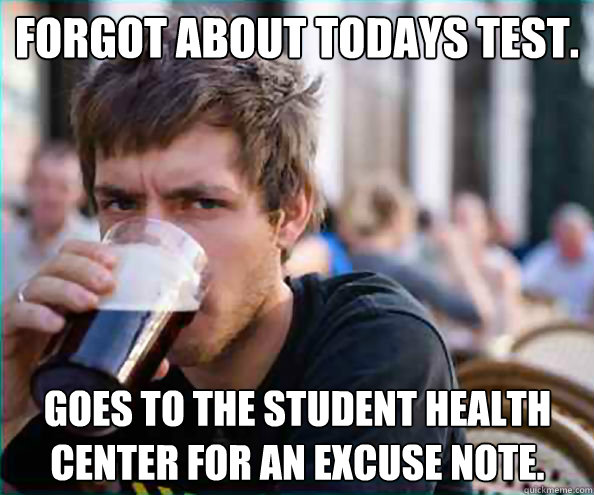 Forgot about todays test. Goes to the student health center for an excuse note.  Lazy College Senior