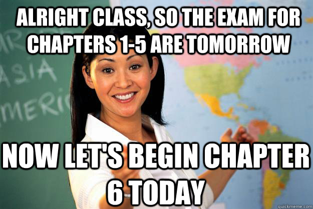 Alright class, so the exam for chapters 1-5 are tomorrow Now let's begin chapter 6 today  Unhelpful High School Teacher