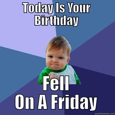 Birthday Success Kid - TODAY IS YOUR BIRTHDAY FELL ON A FRIDAY Success Kid