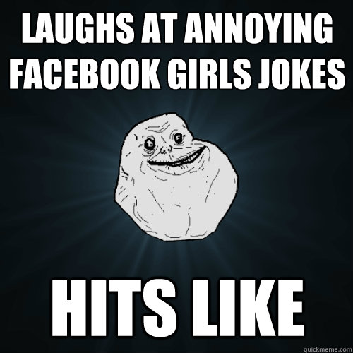 laughs at annoying Facebook girls jokes hits like  Forever Alone