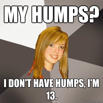 My humps? I don't have humps, i'm 13.
  Musically Oblivious 8th Grader