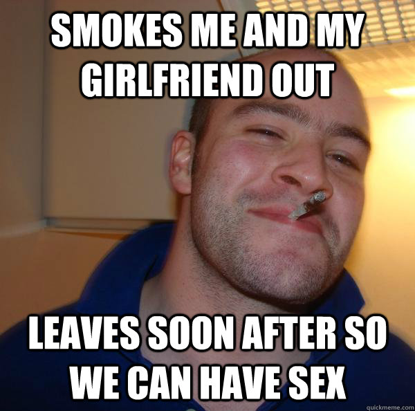 Smokes Me And My Girlfriend Out Leaves Soon After So We Can Have Sex Misc Quickmeme 3457