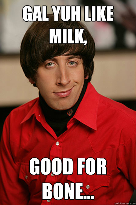 gal yuh like milk,  good for bone...  Pickup Line Scientist