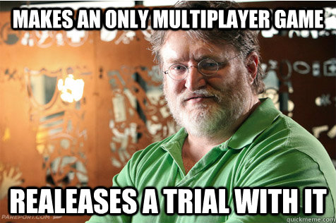 Makes an only multiplayer game Realeases a trial with it  Good Guy Gabe