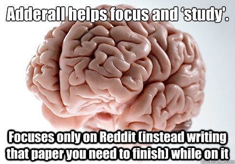 Adderall helps focus and ‘study'. Focuses only on Reddit (instead writing that paper you need to finish) while on it  Scumbag Brain