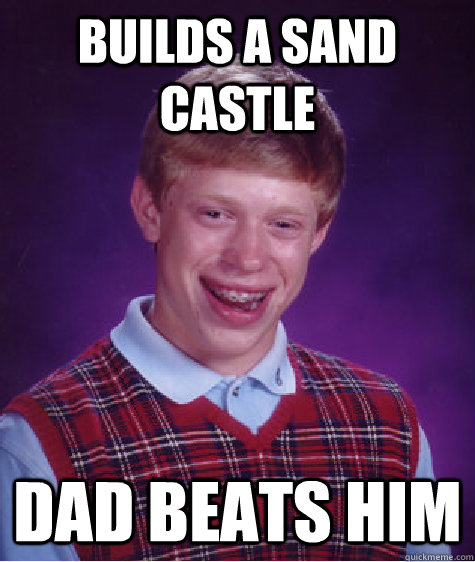 builds a sand castle dad beats him  Bad Luck Brian