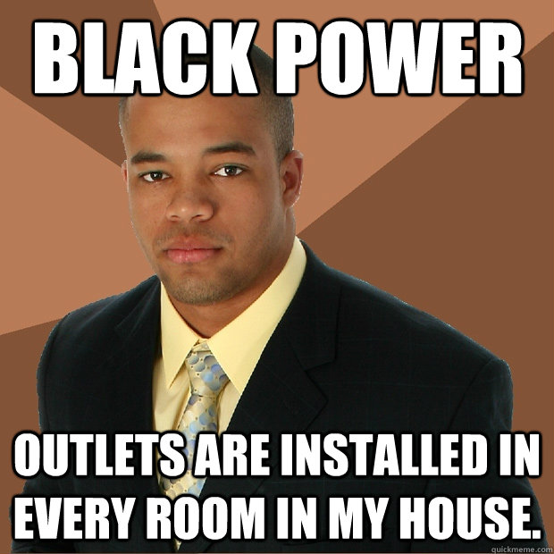 black power outlets are installed in every room in my house. - black power outlets are installed in every room in my house.  Successful Black Man