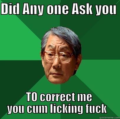 fuck lol  - DID ANY ONE ASK YOU  TO CORRECT ME YOU CUM LICKING FUCK   High Expectations Asian Father