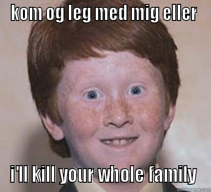 KOM OG LEG MED MIG ELLER I'LL KILL YOUR WHOLE FAMILY Over Confident Ginger