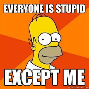 Everyone is stupid except me - Everyone is stupid except me  Advice Homer