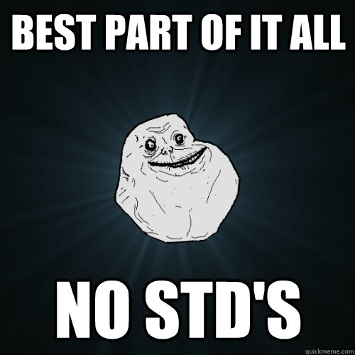 best part of it all no std's  Forever Alone