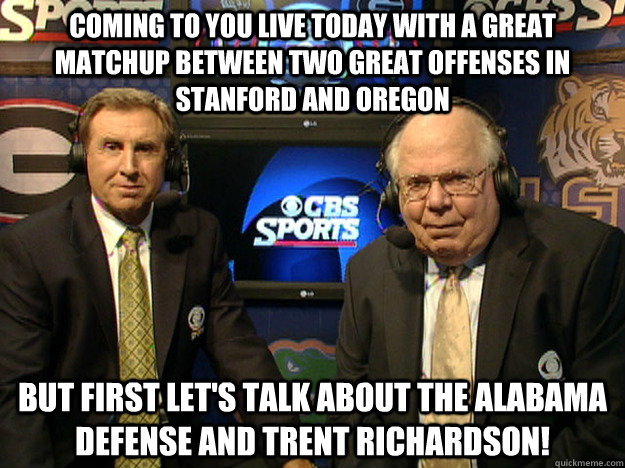 coming to you live today with a Great Matchup between two great offenses in stanford and oregon but first let's talk about the alabama defense and trent richardson! - coming to you live today with a Great Matchup between two great offenses in stanford and oregon but first let's talk about the alabama defense and trent richardson!  CBS Doing Their Thing