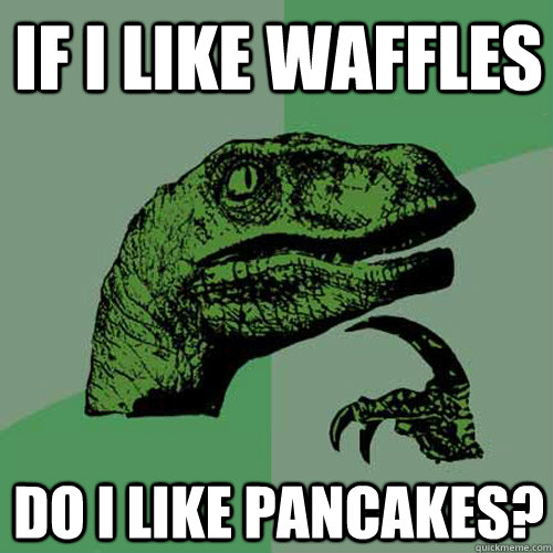 If I like waffles Do I like pancakes?  Philosoraptor