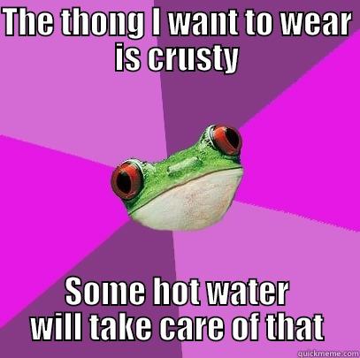 THE THONG I WANT TO WEAR IS CRUSTY SOME HOT WATER WILL TAKE CARE OF THAT Foul Bachelorette Frog