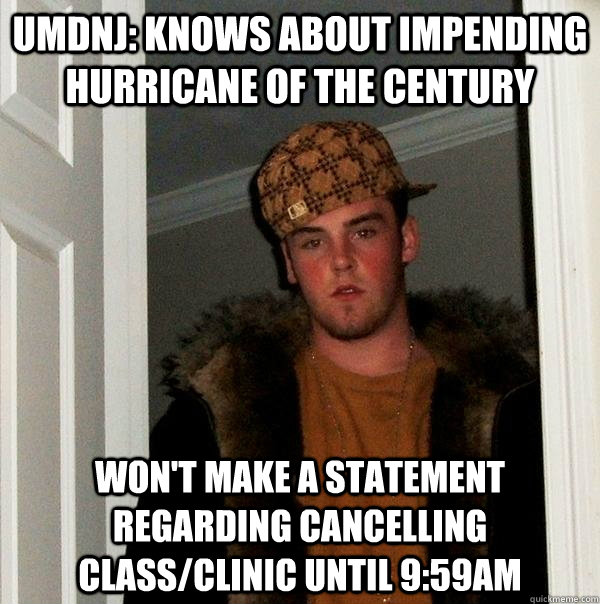 UMDNJ: Knows about impending Hurricane of the century Won't make a statement regarding cancelling class/clinic until 9:59am  Scumbag Steve