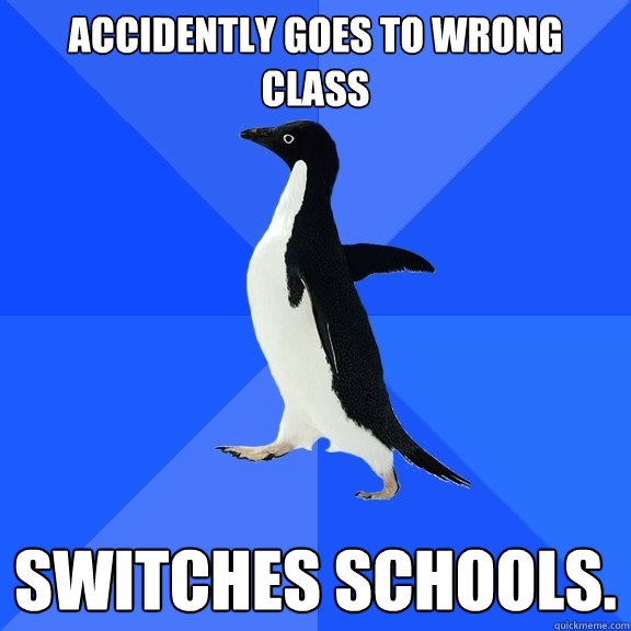 Accidently goes to wrong class Switches schools. - Accidently goes to wrong class Switches schools.  Socially Awkward Penguin