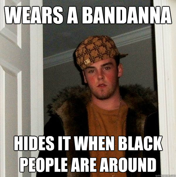 wears a bandanna hides it when black people are around - wears a bandanna hides it when black people are around  Scumbag Steve