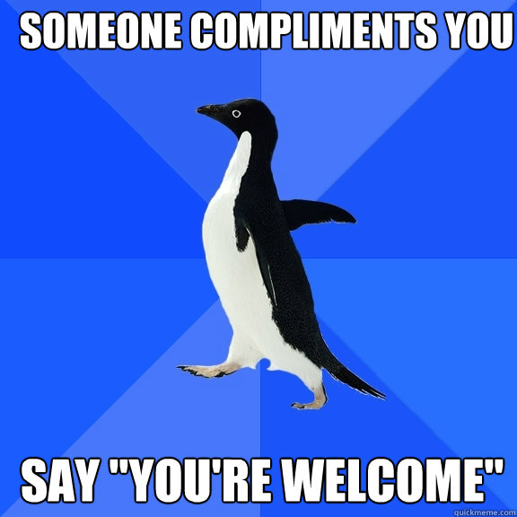 Someone compliments you  say 