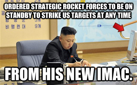 ordered strategic rocket forces to be on standby to strike US targets at any time From his new iMac.  Scumbag Kim Jong Un