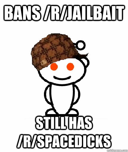 Bans /r/jailbait Still has /r/spacedicks  Scumbag Reddit