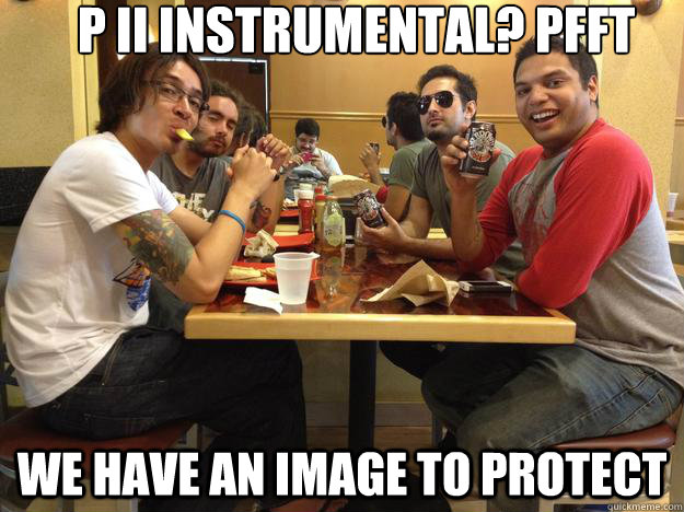 P II Instrumental? pfft we have an image to protect - P II Instrumental? pfft we have an image to protect  Periphery