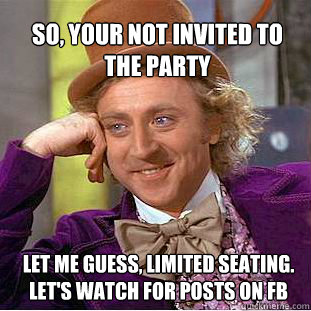 So, your not invited to the party let me guess, limited seating. let's watch for posts on FB - So, your not invited to the party let me guess, limited seating. let's watch for posts on FB  Willy Wonka Meme