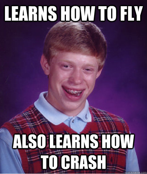 Learns how to fly also learns how to crash  Bad Luck Brian