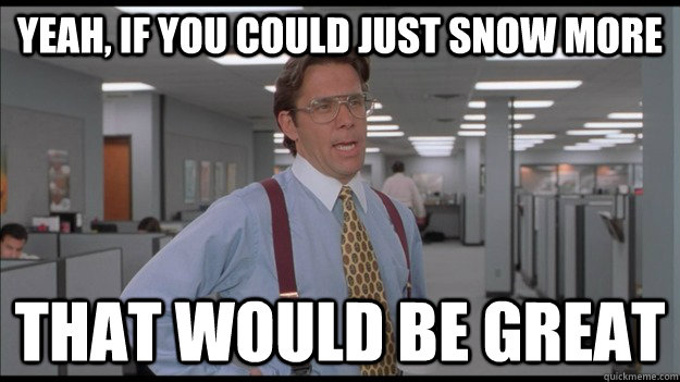 Yeah, If you could just snow more That would be great  Office Space Lumbergh HD