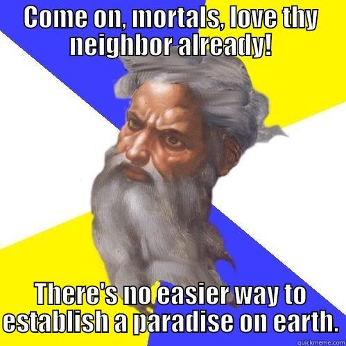 god says love thy neighbor mortals - COME ON, MORTALS, LOVE THY NEIGHBOR ALREADY! THERE'S NO EASIER WAY TO ESTABLISH A PARADISE ON EARTH. Advice God