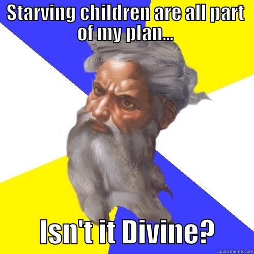 S'all in my divine plan - STARVING CHILDREN ARE ALL PART OF MY PLAN...        ISN'T IT DIVINE?       Advice God