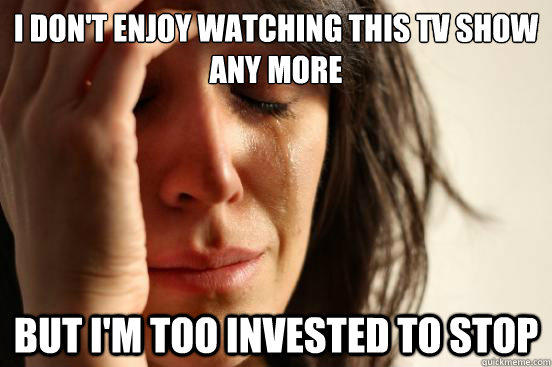 I don't enjoy watching this tv show any more but i'm too invested to stop  First World Problems