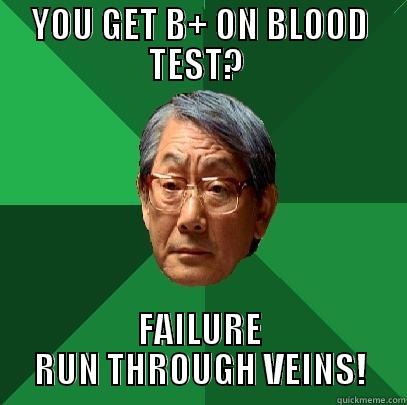 YOU GET B+ ON BLOOD TEST?  FAILURE RUN THROUGH VEINS! High Expectations Asian Father