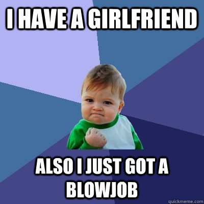 I have a girlfriend Also I just got a blowjob  Success Kid