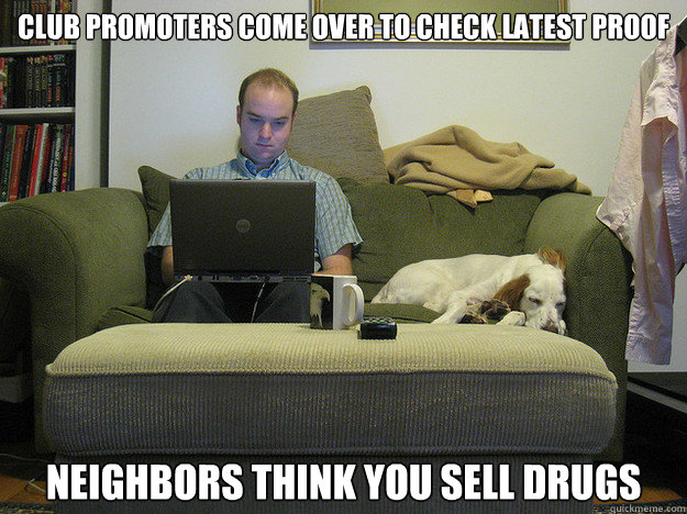 club promoters come over to check latest proof neighbors think you sell drugs  