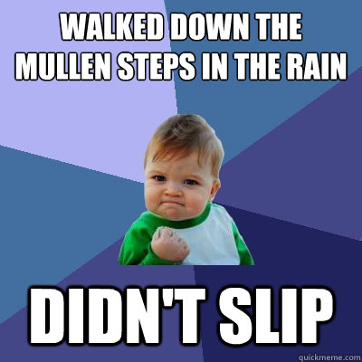 Walked down the Mullen steps in the rain Didn't slip  Success Kid