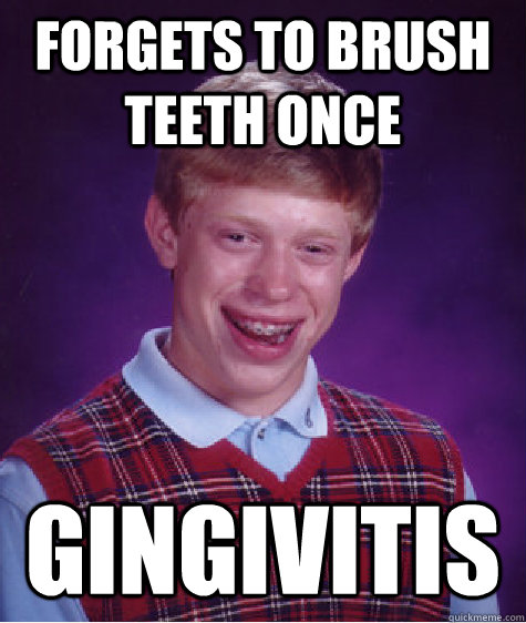 Forgets to brush teeth once Gingivitis - Forgets to brush teeth once Gingivitis  Bad Luck Brian