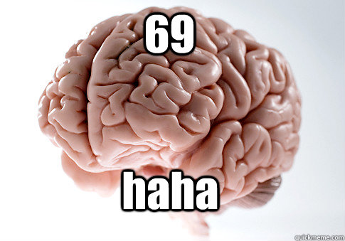 69 haha  - 69 haha   Scumbag Brain